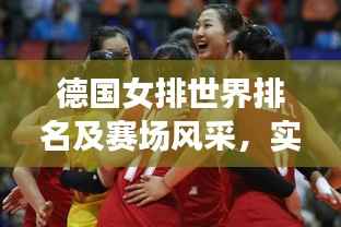 德国女排世界排名及赛场风采,实力展现瞩目表现
