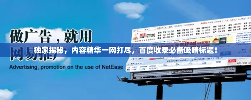 独家揭秘,内容精华一网打尽,百度收录必备吸睛标题!