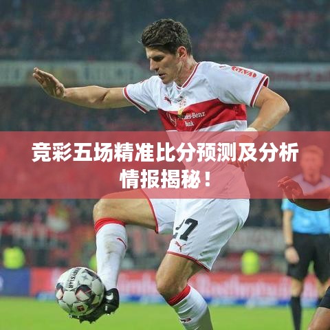 竞彩五场精准比分预测及分析情报揭秘!