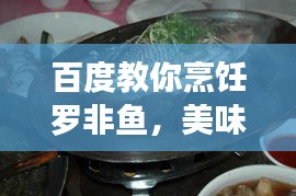 百度教你烹饪罗非鱼，美味佳肴轻松掌握！