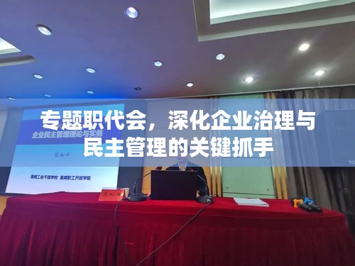 专题职代会,深化企业治理与民主管理的关键抓手