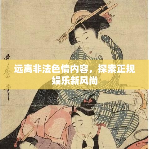 远离非法色情内容,探索正规娱乐新风尚