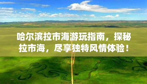 哈尔滨拉市海游玩指南,探秘拉市海,尽享独特风情体验!