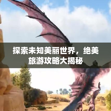 探索未知美丽世界,绝美旅游攻略大揭秘