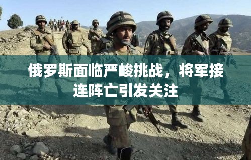 俄罗斯面临严峻挑战,将军接连阵亡引发关注