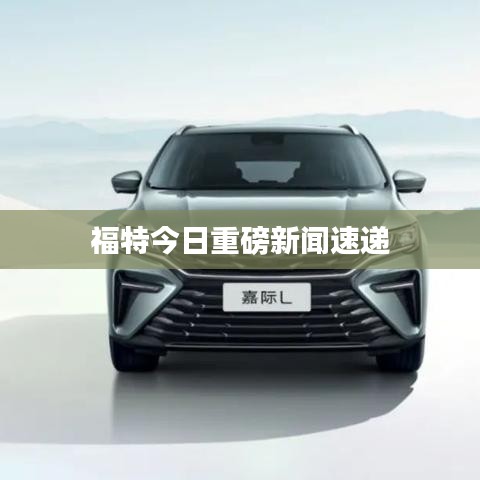 福特今日重磅新闻速递