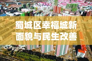 蜀城区幸福城新面貌与民生改善揭秘，城市发展的新闻头条