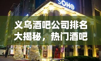 义乌酒吧公司排名大揭秘,热门酒吧企业榜单来袭!