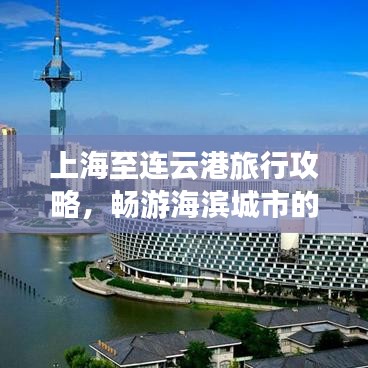 上海至连云港旅行攻略，畅游海滨城市的完美指南