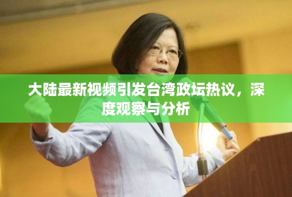 大陆最新视频引发台湾政坛热议，深度观察与分析